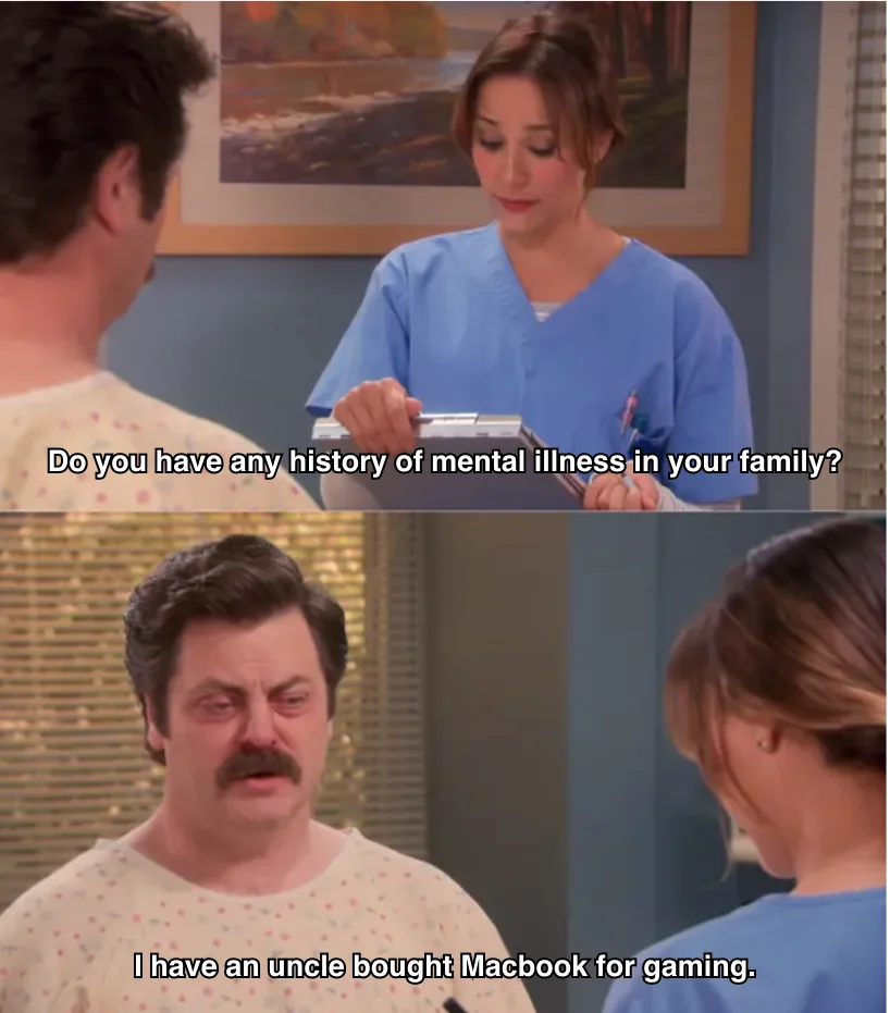 Do you have any history of mental illness in your family?  I have an uncle bought Macbook for gaming.